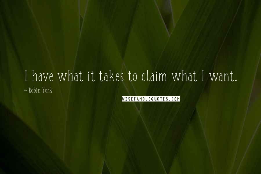 Robin York Quotes: I have what it takes to claim what I want.