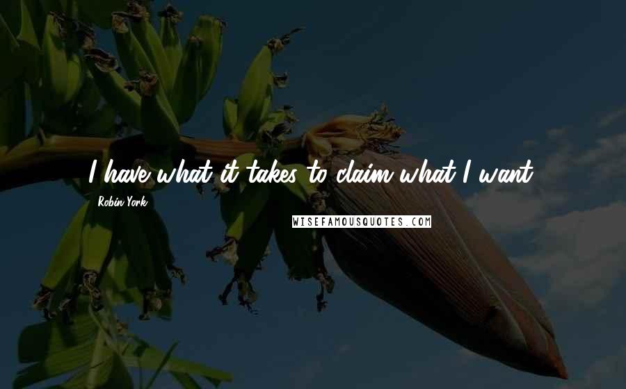 Robin York Quotes: I have what it takes to claim what I want.