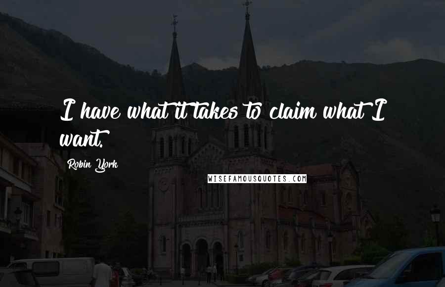 Robin York Quotes: I have what it takes to claim what I want.