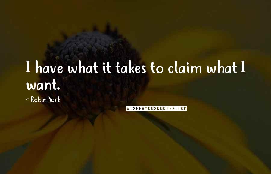 Robin York Quotes: I have what it takes to claim what I want.