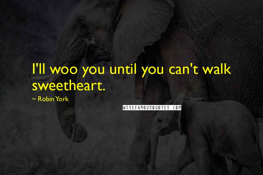 Robin York Quotes: I'll woo you until you can't walk sweetheart.