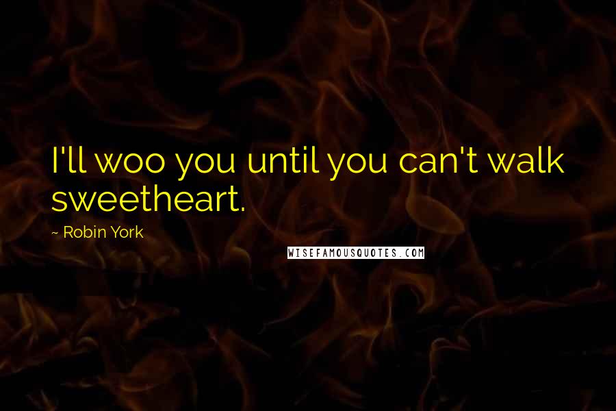 Robin York Quotes: I'll woo you until you can't walk sweetheart.