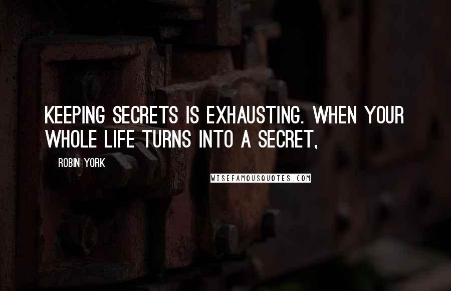 Robin York Quotes: Keeping secrets is exhausting. When your whole life turns into a secret,