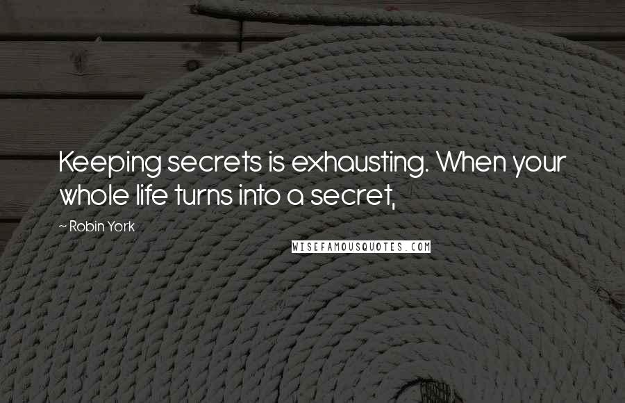 Robin York Quotes: Keeping secrets is exhausting. When your whole life turns into a secret,