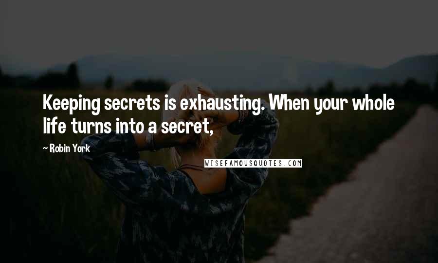 Robin York Quotes: Keeping secrets is exhausting. When your whole life turns into a secret,