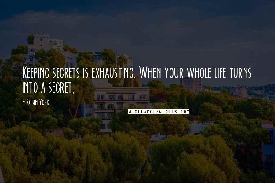 Robin York Quotes: Keeping secrets is exhausting. When your whole life turns into a secret,