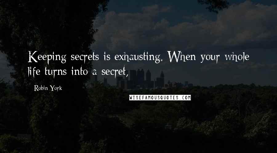 Robin York Quotes: Keeping secrets is exhausting. When your whole life turns into a secret,