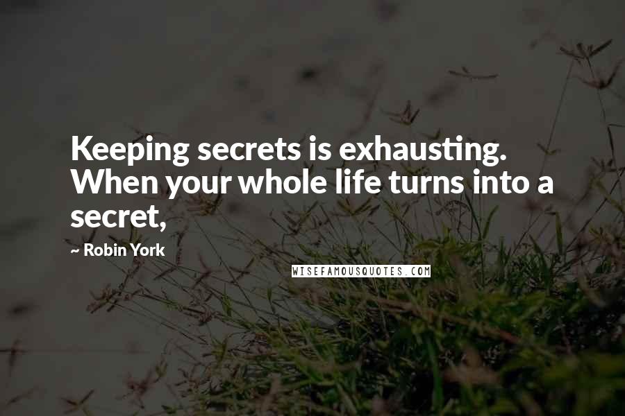 Robin York Quotes: Keeping secrets is exhausting. When your whole life turns into a secret,