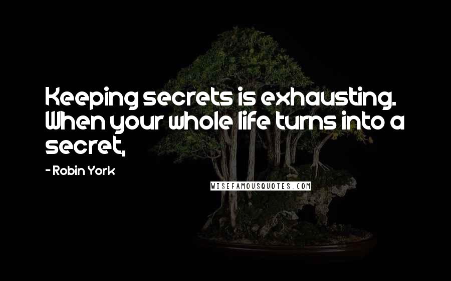 Robin York Quotes: Keeping secrets is exhausting. When your whole life turns into a secret,