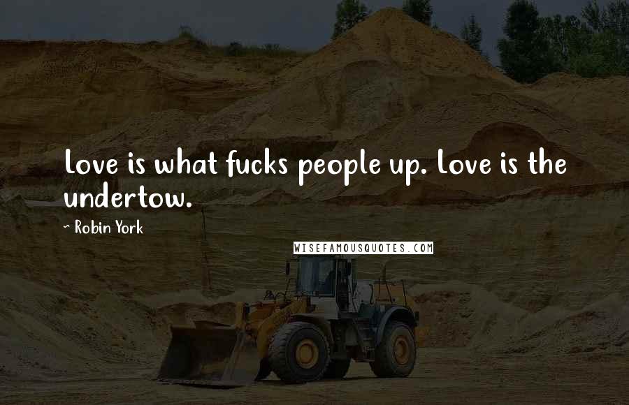 Robin York Quotes: Love is what fucks people up. Love is the undertow.