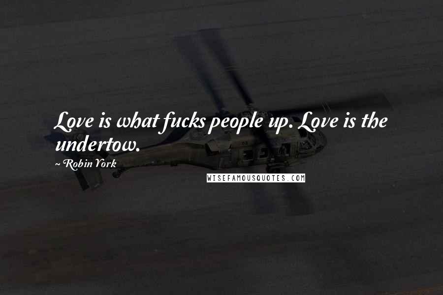 Robin York Quotes: Love is what fucks people up. Love is the undertow.