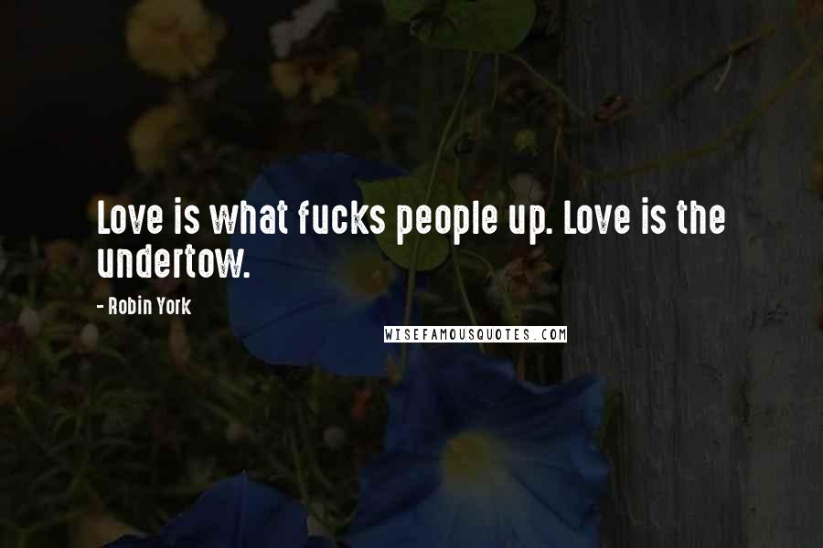 Robin York Quotes: Love is what fucks people up. Love is the undertow.