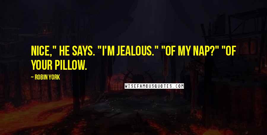 Robin York Quotes: Nice," he says. "I'm jealous." "Of my nap?" "Of your pillow.