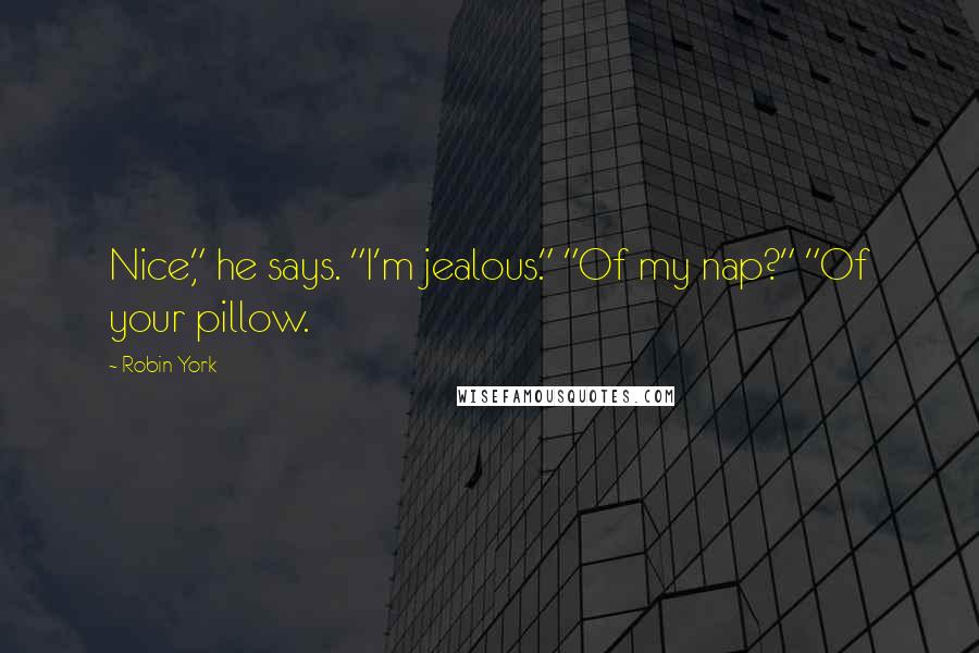 Robin York Quotes: Nice," he says. "I'm jealous." "Of my nap?" "Of your pillow.