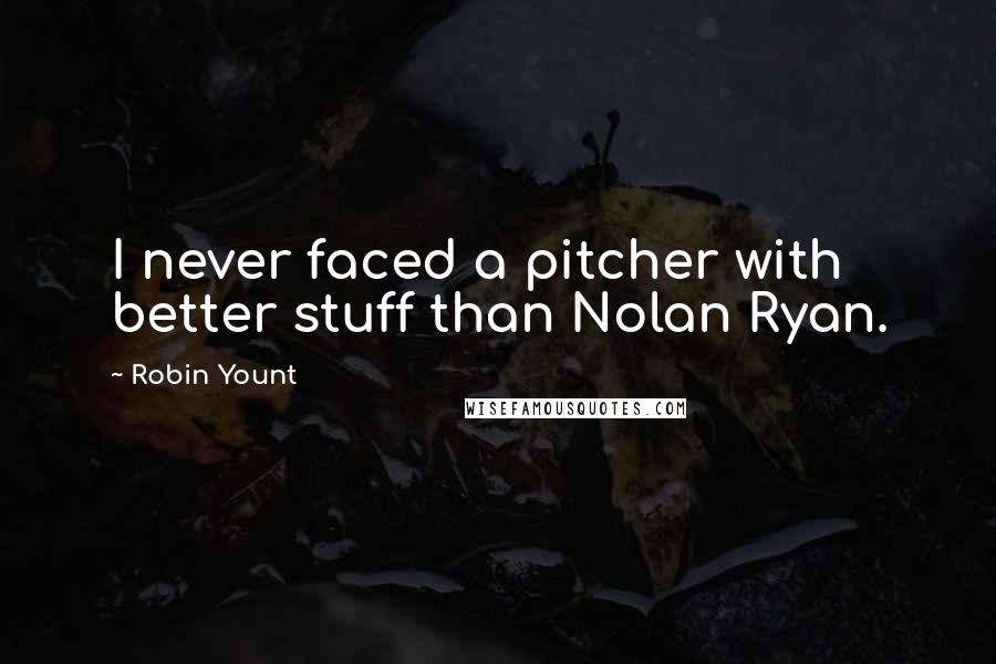 Robin Yount Quotes: I never faced a pitcher with better stuff than Nolan Ryan.