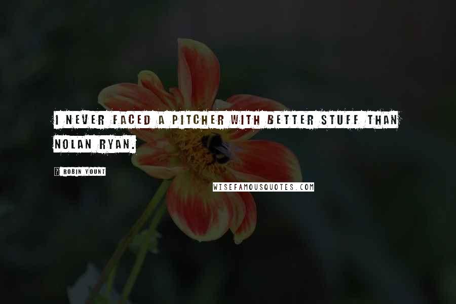 Robin Yount Quotes: I never faced a pitcher with better stuff than Nolan Ryan.