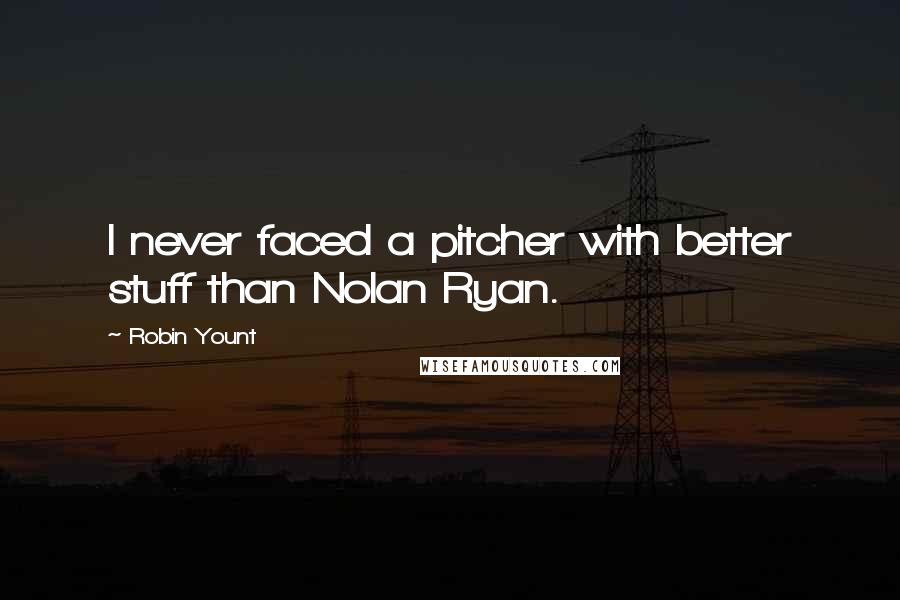 Robin Yount Quotes: I never faced a pitcher with better stuff than Nolan Ryan.