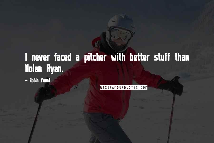 Robin Yount Quotes: I never faced a pitcher with better stuff than Nolan Ryan.