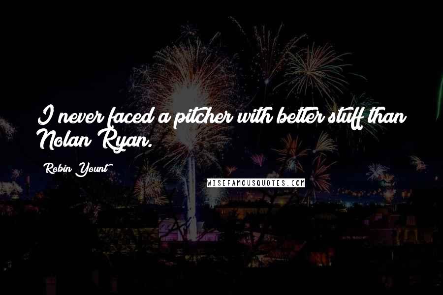 Robin Yount Quotes: I never faced a pitcher with better stuff than Nolan Ryan.