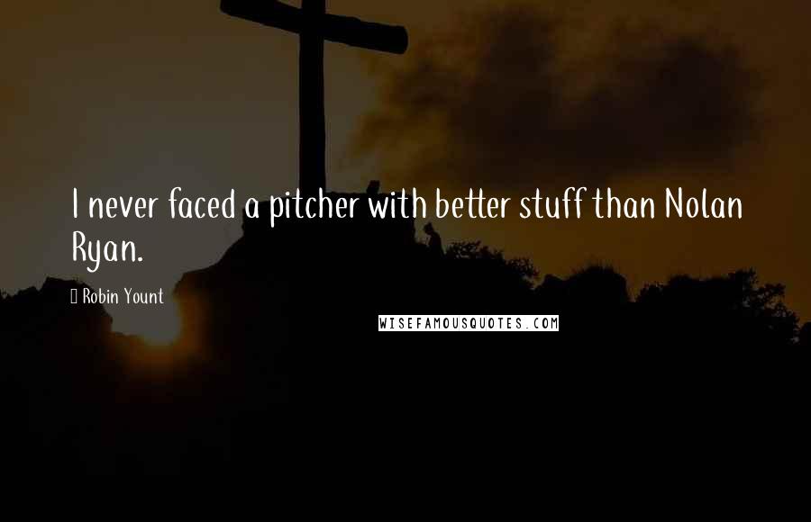 Robin Yount Quotes: I never faced a pitcher with better stuff than Nolan Ryan.