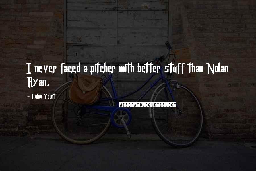 Robin Yount Quotes: I never faced a pitcher with better stuff than Nolan Ryan.