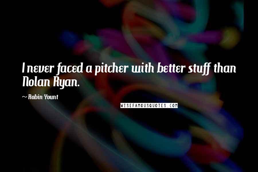 Robin Yount Quotes: I never faced a pitcher with better stuff than Nolan Ryan.