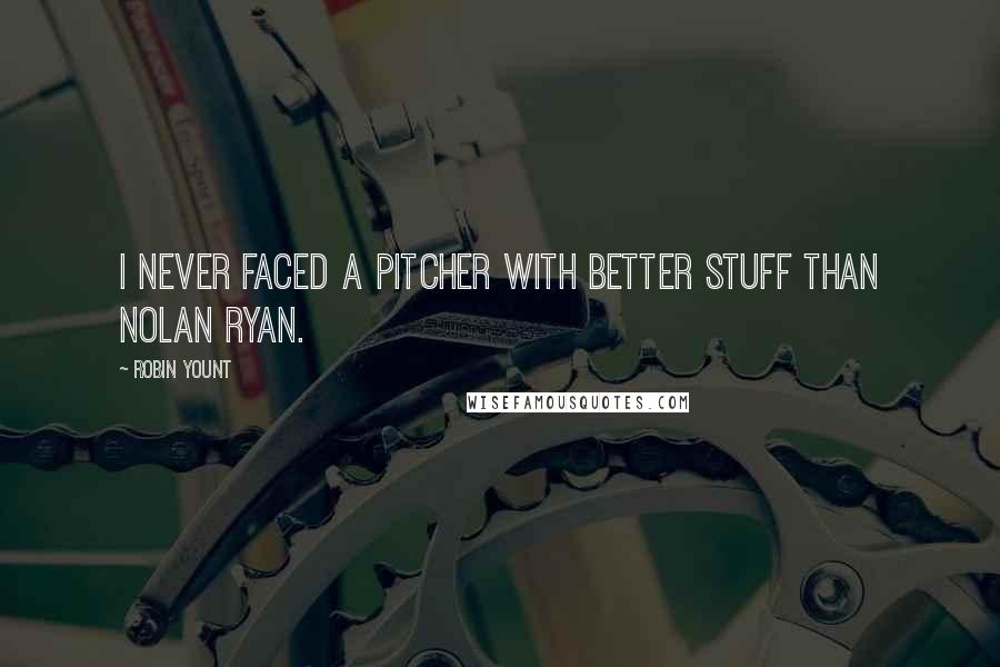 Robin Yount Quotes: I never faced a pitcher with better stuff than Nolan Ryan.