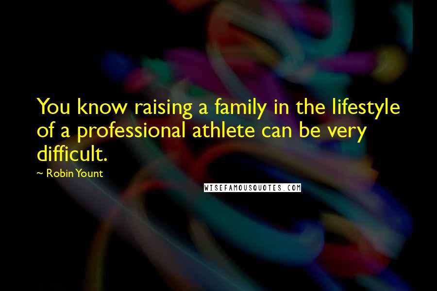 Robin Yount Quotes: You know raising a family in the lifestyle of a professional athlete can be very difficult.
