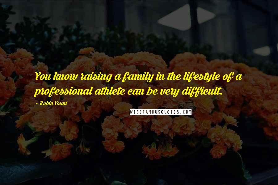 Robin Yount Quotes: You know raising a family in the lifestyle of a professional athlete can be very difficult.