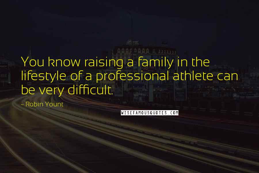 Robin Yount Quotes: You know raising a family in the lifestyle of a professional athlete can be very difficult.