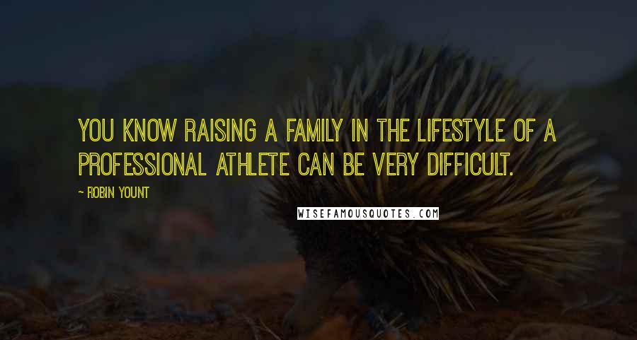 Robin Yount Quotes: You know raising a family in the lifestyle of a professional athlete can be very difficult.