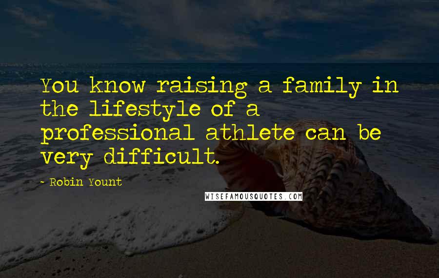 Robin Yount Quotes: You know raising a family in the lifestyle of a professional athlete can be very difficult.