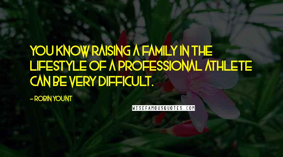 Robin Yount Quotes: You know raising a family in the lifestyle of a professional athlete can be very difficult.