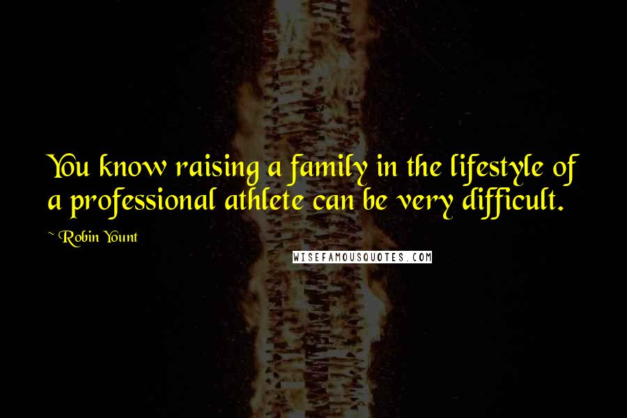 Robin Yount Quotes: You know raising a family in the lifestyle of a professional athlete can be very difficult.
