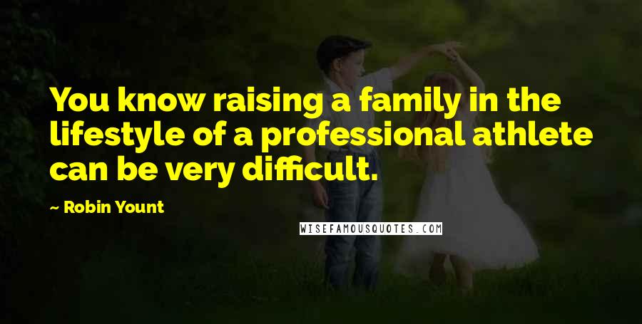 Robin Yount Quotes: You know raising a family in the lifestyle of a professional athlete can be very difficult.