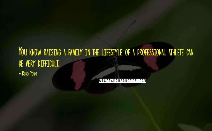 Robin Yount Quotes: You know raising a family in the lifestyle of a professional athlete can be very difficult.