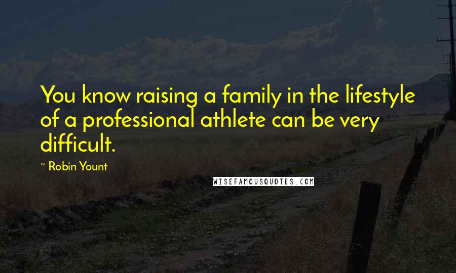 Robin Yount Quotes: You know raising a family in the lifestyle of a professional athlete can be very difficult.