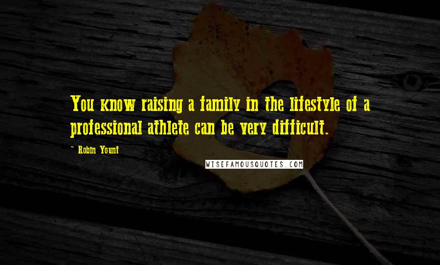 Robin Yount Quotes: You know raising a family in the lifestyle of a professional athlete can be very difficult.