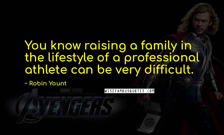 Robin Yount Quotes: You know raising a family in the lifestyle of a professional athlete can be very difficult.