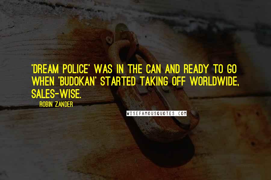 Robin Zander Quotes: 'Dream Police' was in the can and ready to go when 'Budokan' started taking off worldwide, sales-wise.