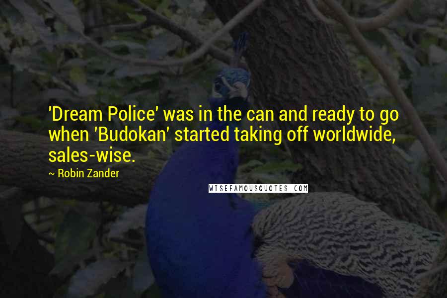 Robin Zander Quotes: 'Dream Police' was in the can and ready to go when 'Budokan' started taking off worldwide, sales-wise.