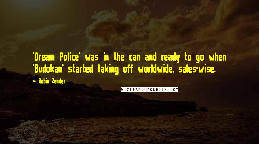 Robin Zander Quotes: 'Dream Police' was in the can and ready to go when 'Budokan' started taking off worldwide, sales-wise.