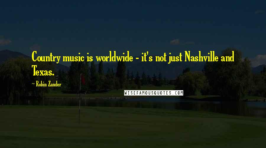 Robin Zander Quotes: Country music is worldwide - it's not just Nashville and Texas.