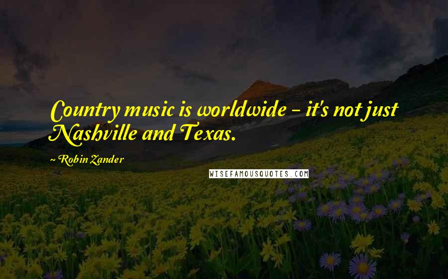 Robin Zander Quotes: Country music is worldwide - it's not just Nashville and Texas.