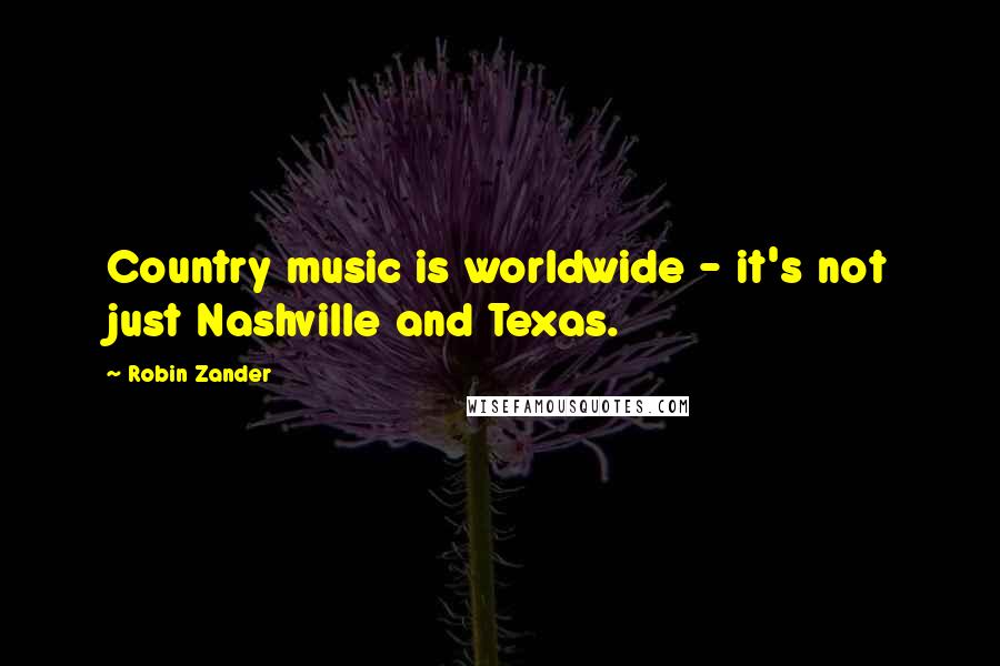 Robin Zander Quotes: Country music is worldwide - it's not just Nashville and Texas.