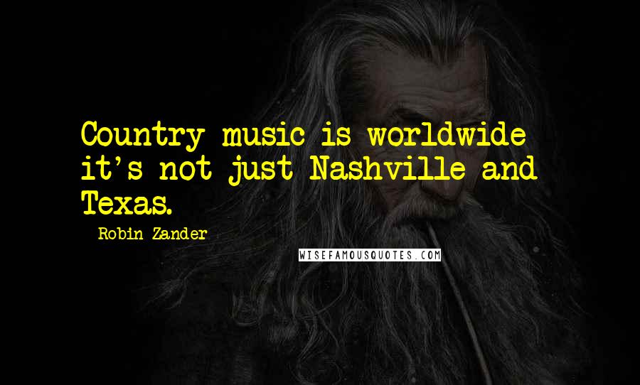 Robin Zander Quotes: Country music is worldwide - it's not just Nashville and Texas.