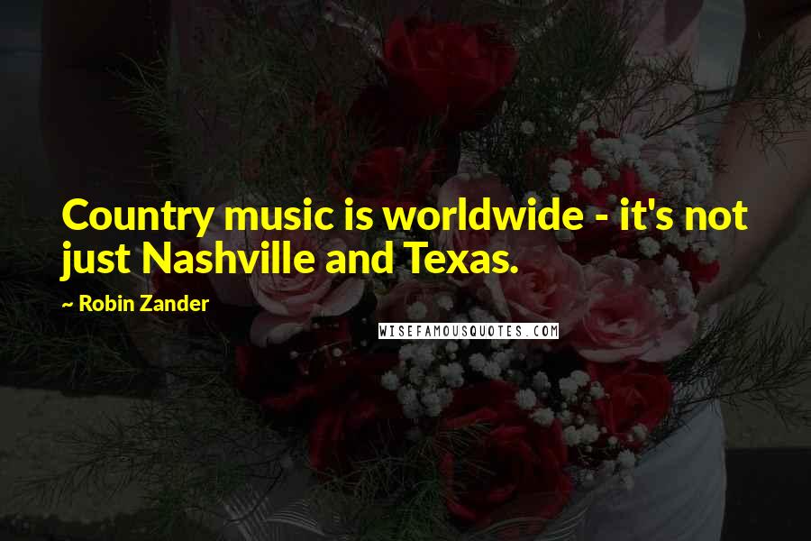 Robin Zander Quotes: Country music is worldwide - it's not just Nashville and Texas.