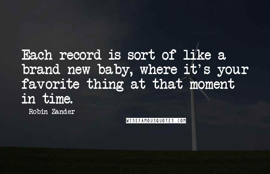 Robin Zander Quotes: Each record is sort of like a brand new baby, where it's your favorite thing at that moment in time.