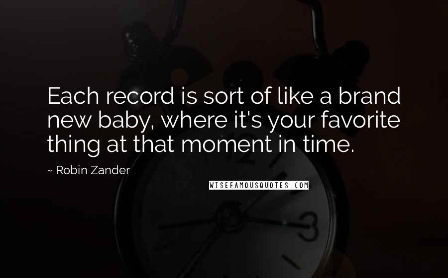 Robin Zander Quotes: Each record is sort of like a brand new baby, where it's your favorite thing at that moment in time.