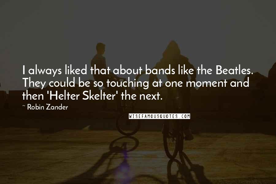 Robin Zander Quotes: I always liked that about bands like the Beatles. They could be so touching at one moment and then 'Helter Skelter' the next.